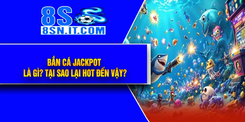 Bắn Cá Jackpot Là Gì? Tại Sao Lại Hot Đến Vậy?