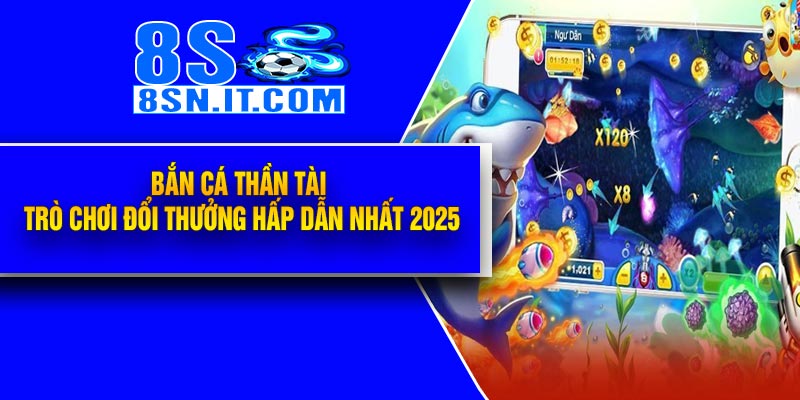 Bắn Cá Thần Tài – Trò Chơi Đổi Thưởng Hấp Dẫn Nhất 2025