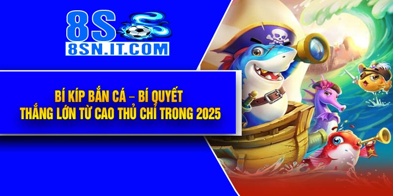 Bí Kíp Bắn Cá – Bí Quyết Thắng Lớn Từ Cao Thủ Chỉ Trong 2025