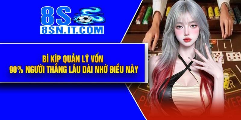 Bí Kíp Quản Lý Vốn – 90% Người Thắng Lâu Dài Nhờ Điều Này