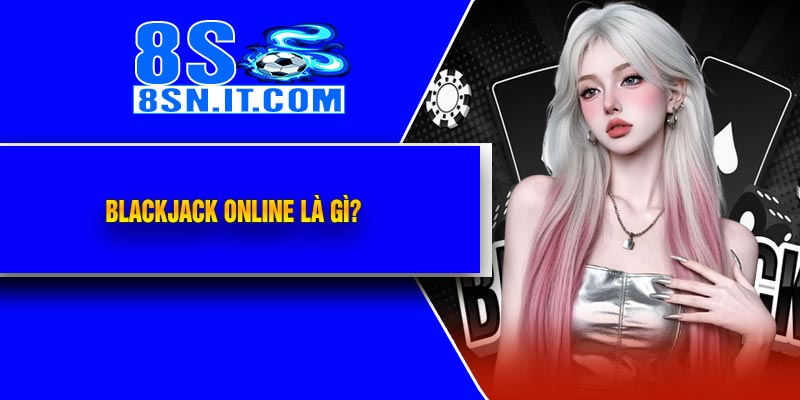 Blackjack Online Là Gì?