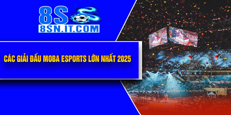 Các Giải Đấu MOBA Esports Lớn Nhất 2025