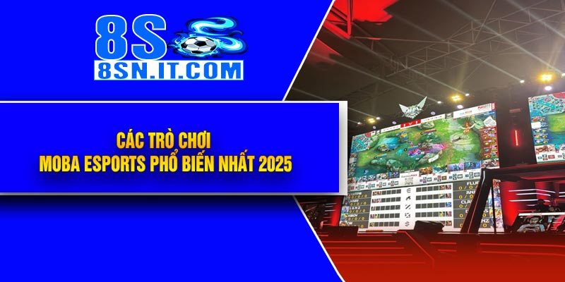 Các Trò Chơi MOBA Esports Phổ Biến Nhất 2025