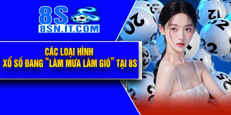 Các loại hình Xổ Số đang “làm mưa làm gió” tại 8S