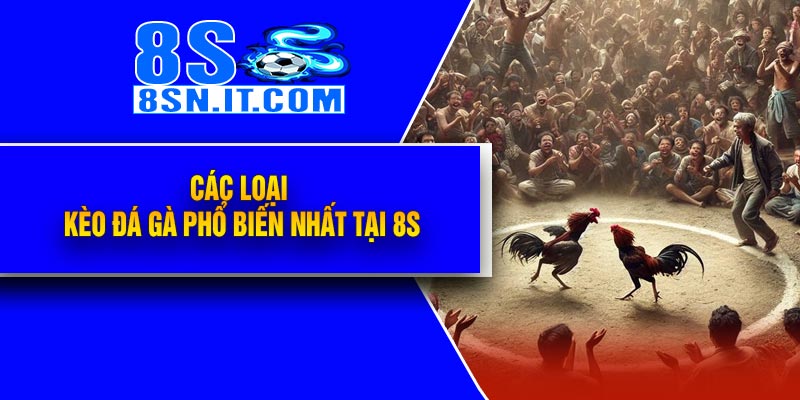 Các loại kèo Đá Gà phổ biến nhất tại 8S