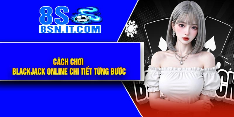 Cách Chơi Blackjack Online Chi tiết Từng Bước