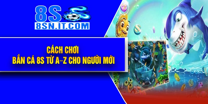 Cách chơi Bắn Cá 8S từ A–Z cho người mới