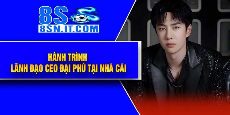 Hành trình lãnh đạo CEO Đại Phú tại nhà cái