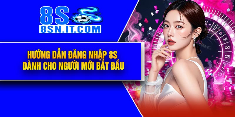 Hướng Dẫn Đăng Nhập 8S Dành Cho Người Mới Bắt Đầu
