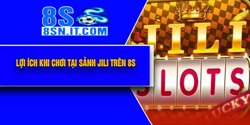 Lợi Ích Khi Chơi Tại Sảnh JILI Trên 8S
