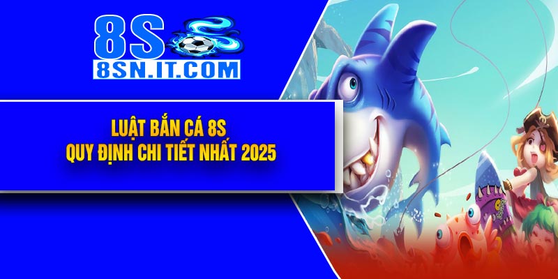Luật Bắn Cá 8S – Quy Định Chi Tiết Nhất 2025