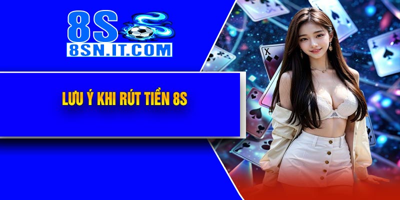 Lưu Ý Khi Rút Tiền 8S