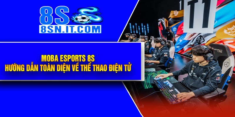 MOBA Esports 8S - Hướng Dẫn Toàn Diện Về Thể Thao Điện Tử