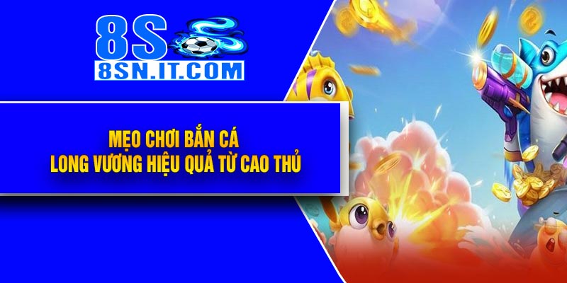 Mẹo Chơi Bắn Cá Long Vương Hiệu Quả Từ Cao Thủ