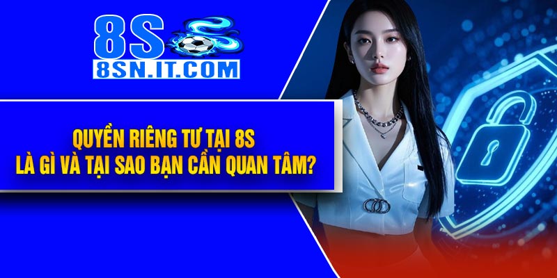 Quyền Riêng Tư Tại 8S là gì và tại sao bạn cần quan tâm?