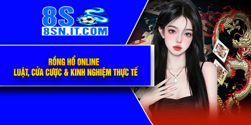 Rồng Hổ Online - Luật, Cửa Cược & Kinh Nghiệm Thực Tế