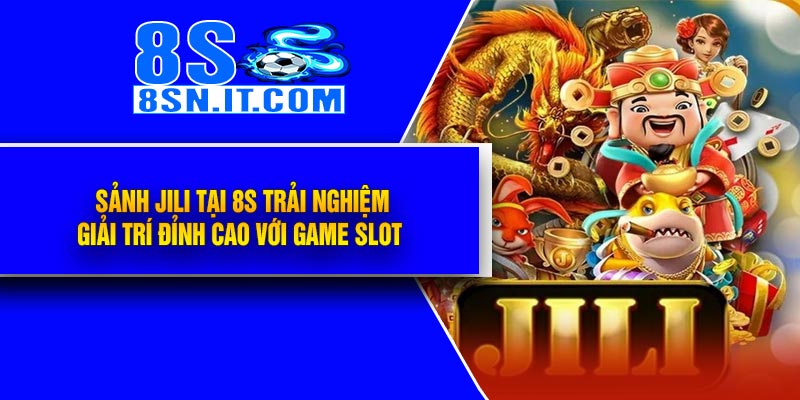 Sảnh JILI tại 8S Trải Nghiệm Giải Trí Đỉnh Cao Với Game Slot