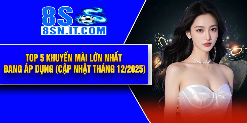 Top 5 Khuyến Mãi lớn nhất đang áp dụng (cập nhật tháng 12/2025)