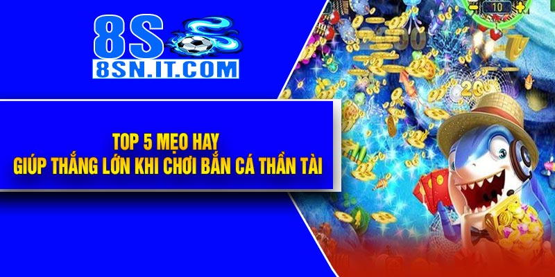 Top 5 Mẹo Hay Giúp Thắng Lớn Khi Chơi Bắn Cá Thần Tài