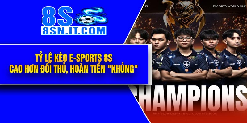 Tỷ lệ kèo E-Sports 8S – Cao hơn đối thủ, hoàn tiền "khủng"