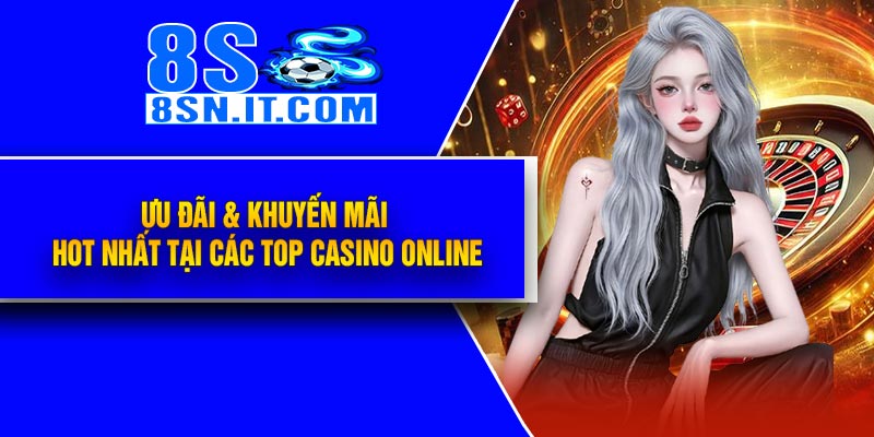 Ưu Đãi & Khuyến Mãi Hot Nhất Tại Các Top Casino Online